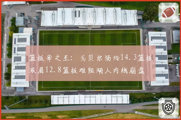 篮板率之王:戈贝尔场均14.3篮板浓眉12.8篮板难阻湖人内线崩盘