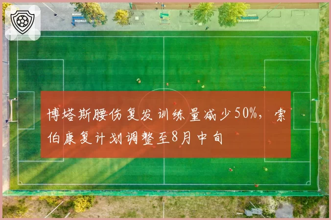 博塔斯腰伤复发训练量减少50%，索伯康复计划调整至8月中旬