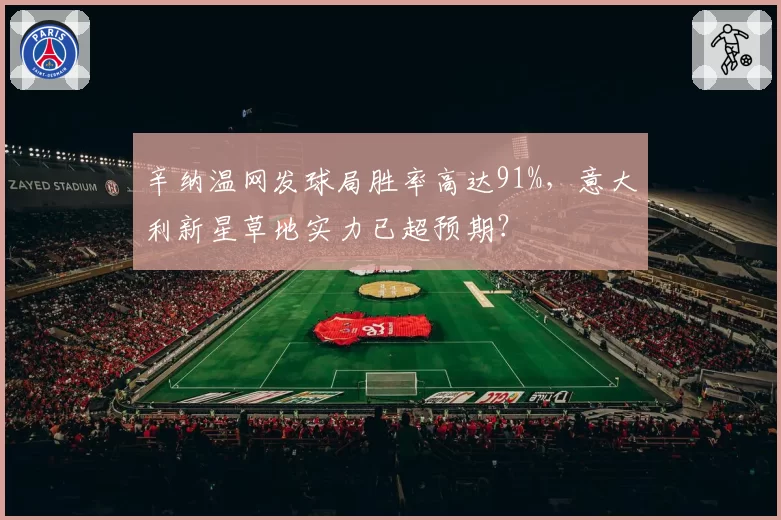 辛纳温网发球局胜率高达91%,意大利新星草地实力已超预期?