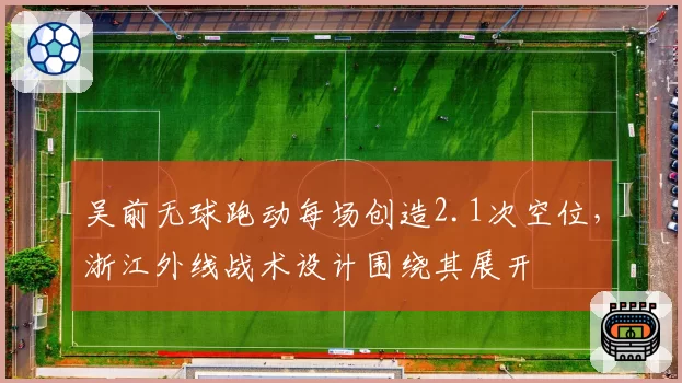 吴前无球跑动每场创造2.1次空位,浙江外线战术设计围绕其展开