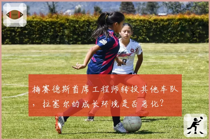 梅赛德斯首席工程师转投其他车队，拉塞尔的成长环境是否恶化？