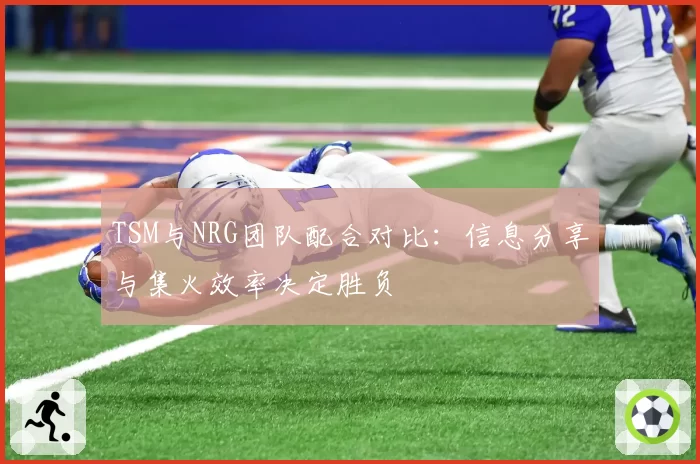 TSM与NRG团队配合对比：信息分享与集火效率决定胜负