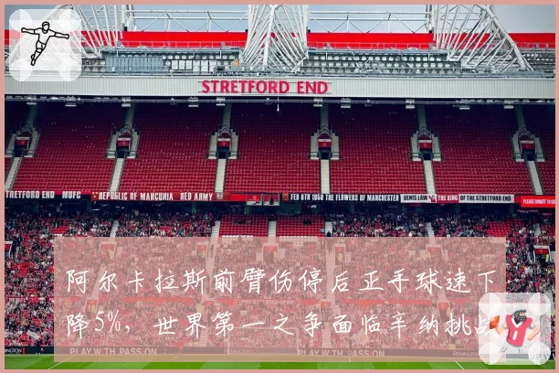 阿尔卡拉斯前臂伤停后正手球速下降5%，世界第一之争面临辛纳挑战