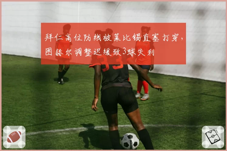 拜仁高位防线被莱比锡直塞打穿,图赫尔调整迟缓致3球失利
