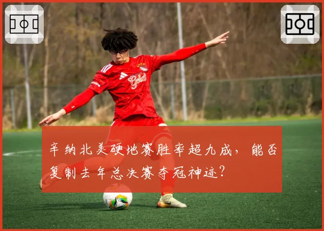 辛纳北美硬地赛胜率超九成,能否复制去年总决赛夺冠神迹?