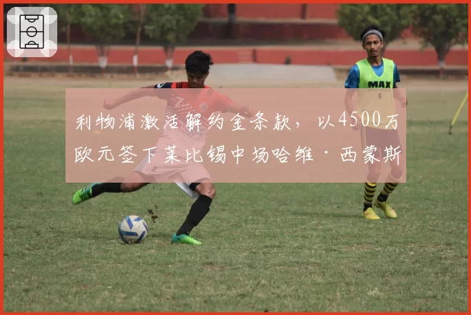 利物浦激活解约金条款，以4500万欧元签下莱比锡中场哈维·西蒙斯