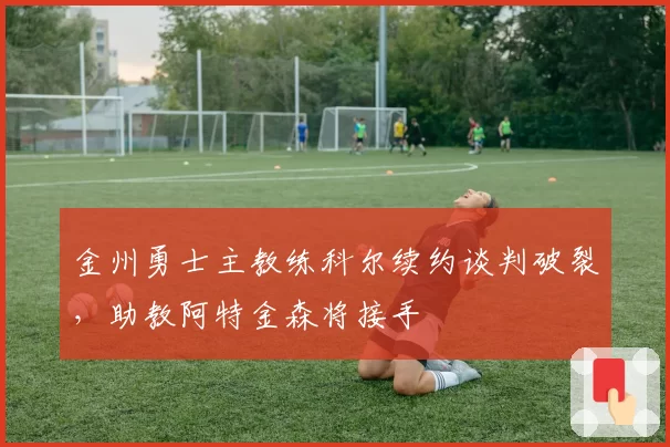 金州勇士主教练科尔续约谈判破裂，助教阿特金森将接手